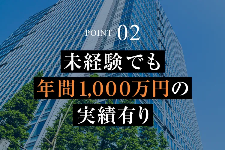 POINT02 未経験でも年間1000万円の実績有り