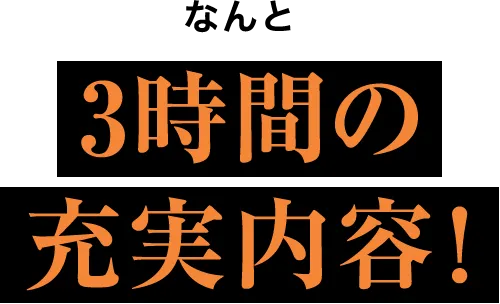 なんと 3時間の充実内容！