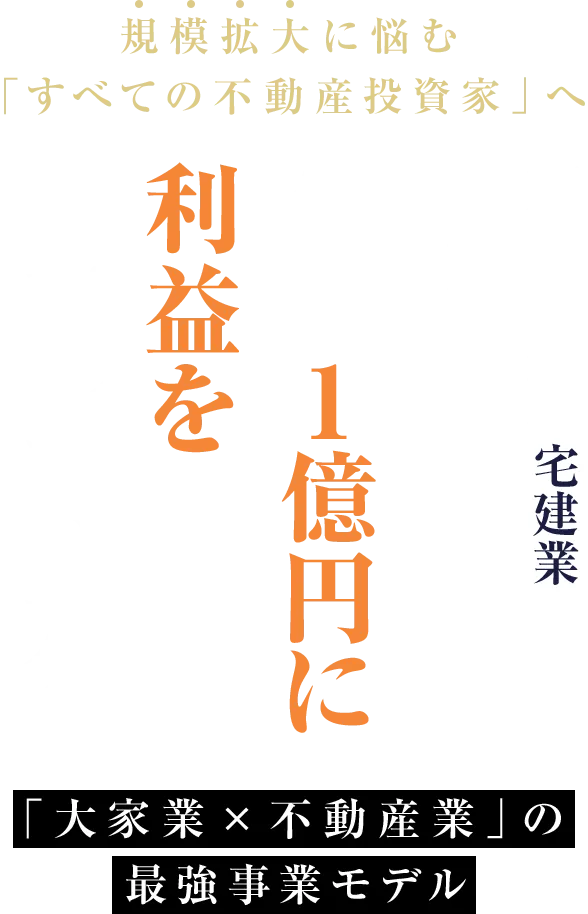 規模拡大に悩む「すべての不動産投資家」へ不動産業宅建業の開業で年間1億円に利益を拡大したい※方へ「大家業×不動産業」の最強事業モデル!