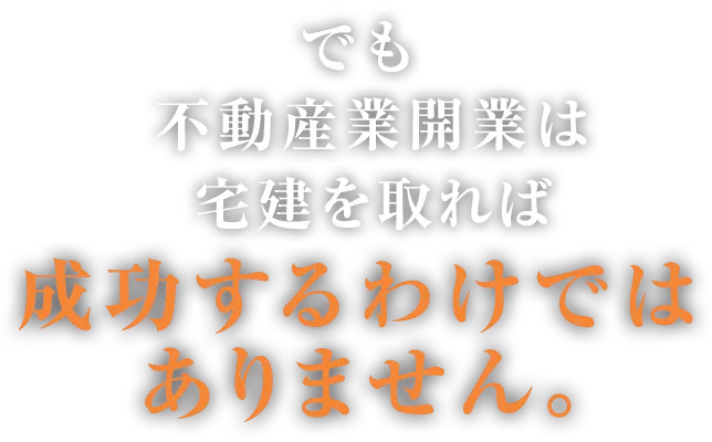 でも 不動産業開業は宅建を取れば 成功するわけではありません。