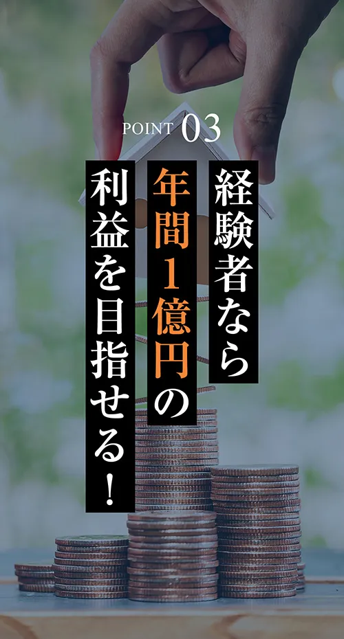 POINT03 経験者なら年間1億円の利益を目指せる！