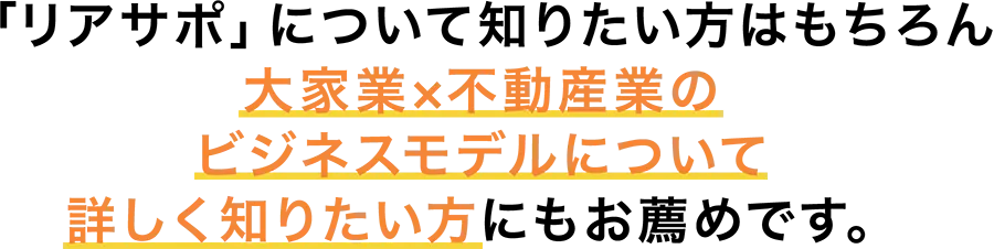 「リアサポ」について知りたい方はもちろん 大家業×不動産業のビジネスモデルについて詳しく知りたい方にもお薦めです。