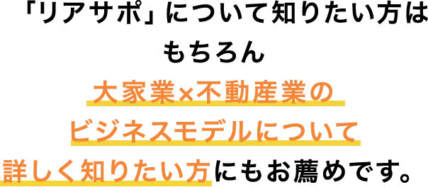 「リアサポ」について知りたい方はもちろん 大家業×不動産業のビジネスモデルについて詳しく知りたい方にもお薦めです。