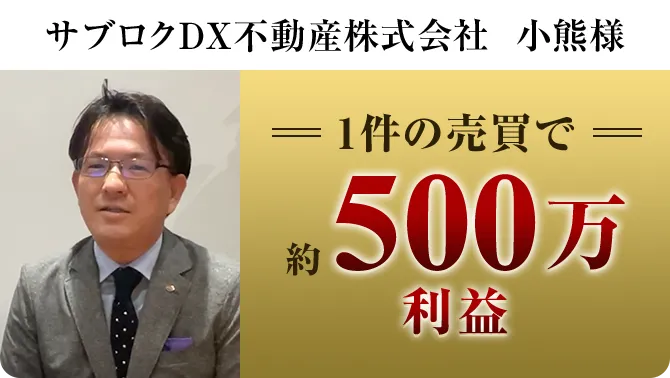 サブロクDX不動産株式会社 小熊様 1件の売買で約500万利益
